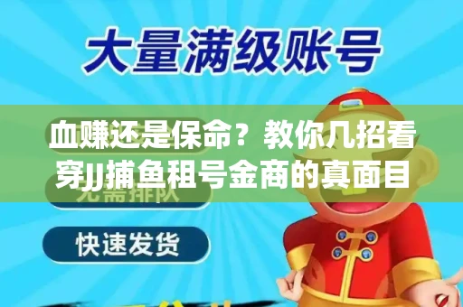 血赚还是保命？教你几招看穿JJ捕鱼租号金商的真面目