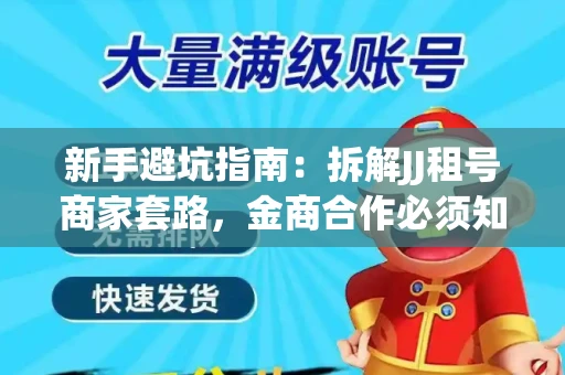 新手避坑指南：拆解JJ租号商家套路，金商合作必须知道的潜规则