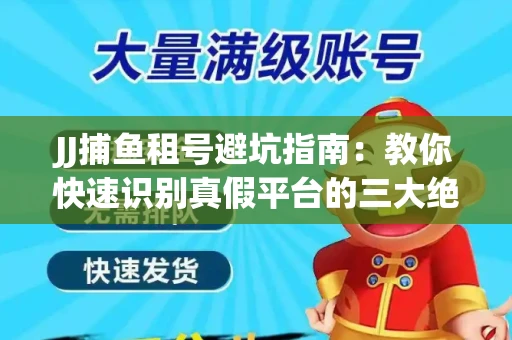 JJ捕鱼租号避坑指南：教你快速识别真假平台的三大绝招