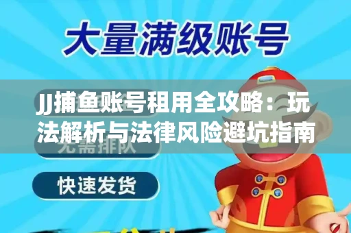 JJ捕鱼账号租用全攻略：玩法解析与法律风险避坑指南