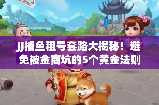 JJ捕鱼租号套路大揭秘！避免被金商坑的5个黄金法则
