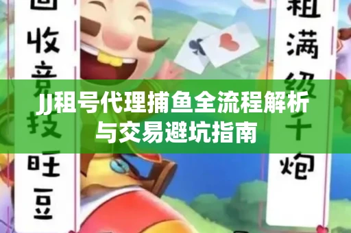 JJ租号代理捕鱼全流程解析与交易避坑指南