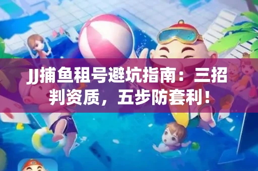 JJ捕鱼租号避坑指南：三招判资质，五步防套利！