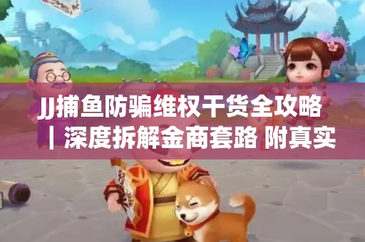 JJ捕鱼防骗维权干货全攻略｜深度拆解金商套路 附真实操作案例